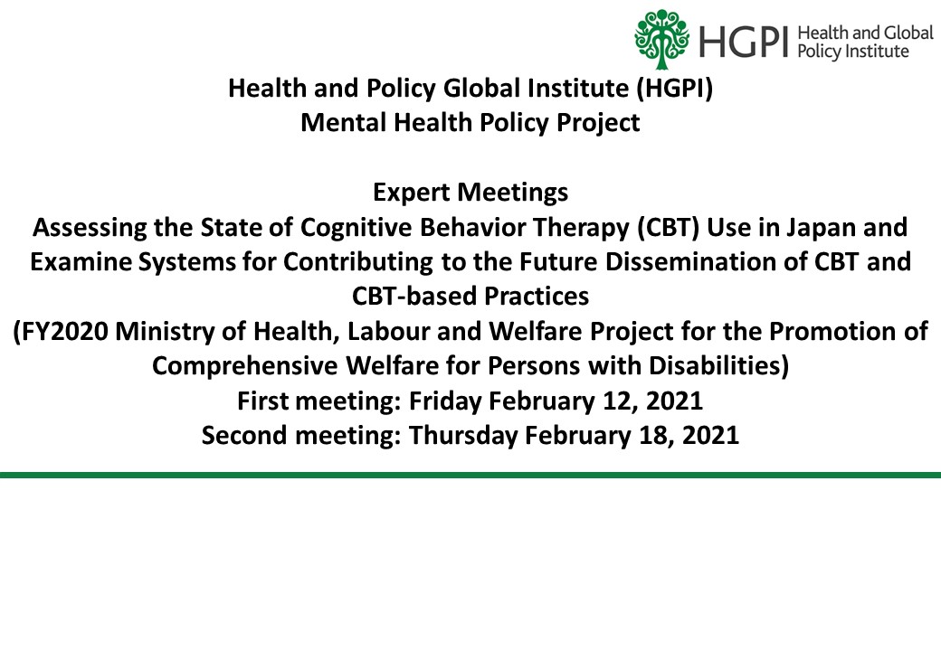 [Event Report] Mental Health Policy Project Expert Meetings Held on Assessing the State of Cognitive Behavior Therapy (CBT) Use in Japan and Examine Systems for Contributing to the Future Dissemination of CBT and CBT-based Practices (First meeting: February 12, 2021. Second meeting: February 18, 2021)