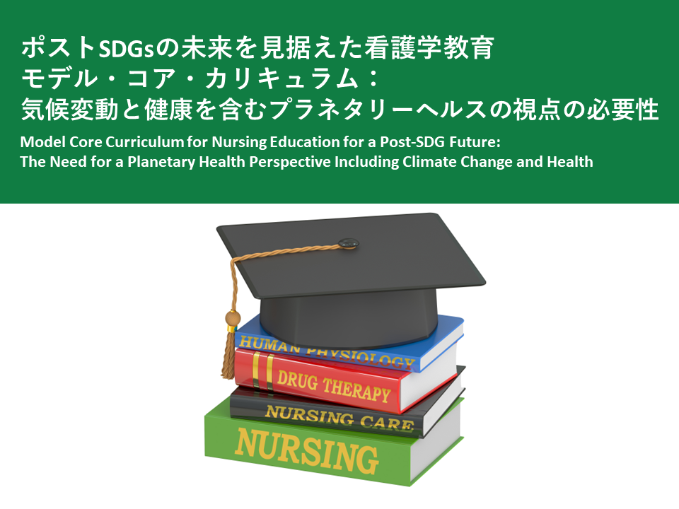 [Policy Recommendations] Model Core Curriculum for Nursing Education Looking Towards the Future of Post-SDGs: The Necessity of a Planetary Health Perspective Including Climate Change and Health (May 30, 2024)