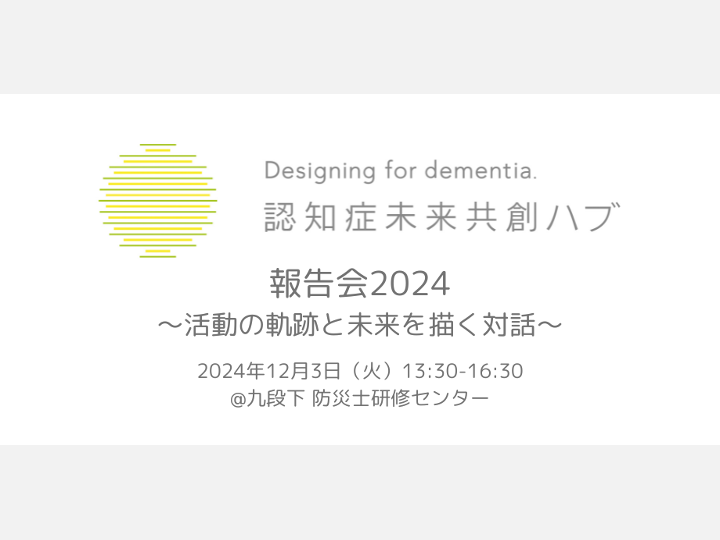 【申込受付中】認知症未来共創ハブ 報告会2024 〜活動の軌跡と未来を描く対話〜（2024年12月3日）